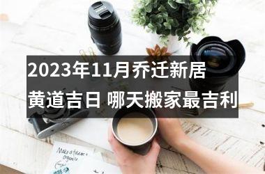 <h3>2025年11月乔迁新居黄道吉日 哪天搬家吉利