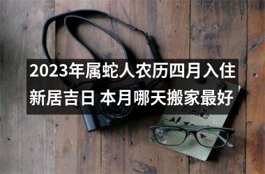 <h3>2025年属蛇人农历四月入住新居吉日 本月哪天搬家好