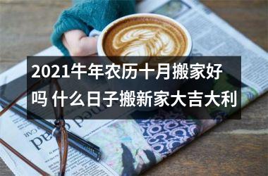 <h3>2025牛年农历十月搬家好吗 什么日子搬新家大吉大利