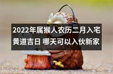 <h3>2025年属猴人农历二月入宅黄道吉日 哪天可以入伙新家