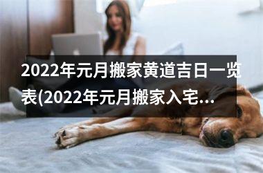 <h3>2022年元月搬家黄道吉日一览表(2022年元月搬家入宅黄道吉日)