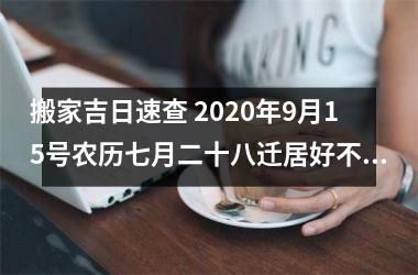 <h3>搬家吉日速查 2025年9月15号农历七月二十八迁居好不好