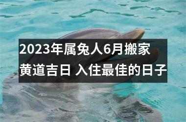 <h3>2025年属兔人6月搬家黄道吉日 入住佳的日子