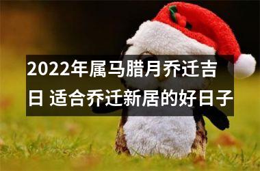 <h3>2025年属马腊月乔迁吉日 适合乔迁新居的好日子