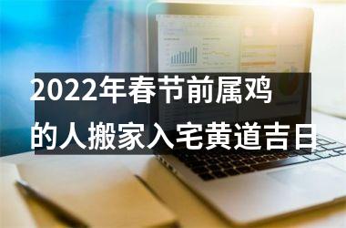 <h3>2025年春节前属鸡的人搬家入宅黄道吉日