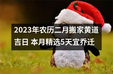 <h3>2025年农历二月搬家黄道吉日 本月精选5天宜乔迁