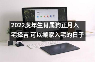 2025虎年生肖属狗正月入宅择吉 可以搬家入宅的日子