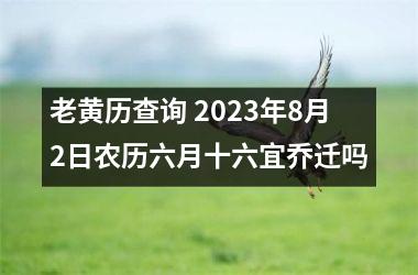 <h3>老黄历查询 2025年8月2日农历六月十六宜乔迁吗