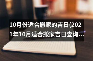 <h3>10月份适合搬家的吉日(2025年10月适合搬家吉日查询，还有这些注意事项)