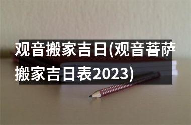 <h3>观音搬家吉日(观音菩萨搬家吉日表2025)