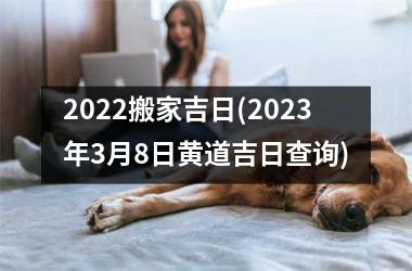 <h3>2025搬家吉日(2025年3月8日黄道吉日查询)