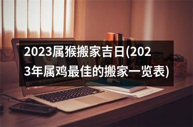 <h3>2025属猴搬家吉日(2025年属鸡佳的搬家一览表)