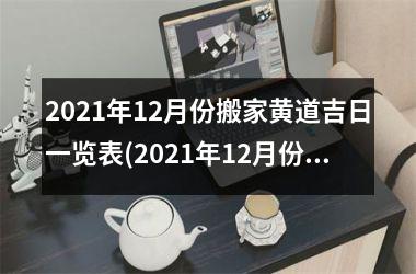 2021年12月份搬家黄道吉日一览表(2021年12月份黄道吉日搬家指南)
