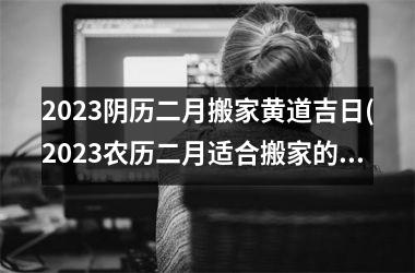 <h3>2025阴历二月搬家黄道吉日(2025农历二月适合搬家的日子)