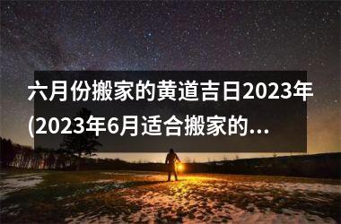 <h3>六月份搬家的黄道吉日2025年(2025年6月适合搬家的好日子)