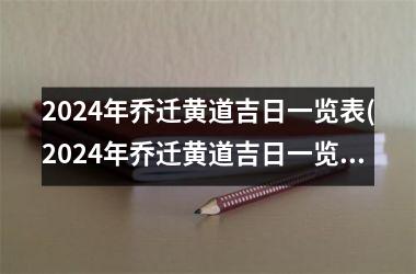 <h3>2024年乔迁黄道吉日一览表(2024年乔迁黄道吉日一览表大全：不容错过的黄道吉日！)