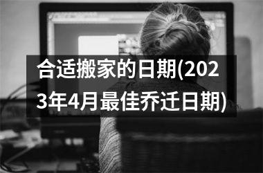 <h3>合适搬家的日期(2025年4月佳乔迁日期)