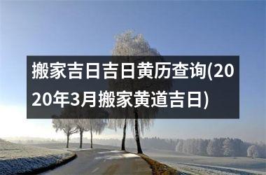 <h3>搬家吉日吉日黄历查询(2025年3月搬家黄道吉日)