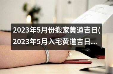 <h3>2025年5月份搬家黄道吉日(2025年5月入宅黄道吉日查询)