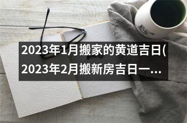 <h3>2025年1月搬家的黄道吉日(2025年2月搬新房吉日一览表)