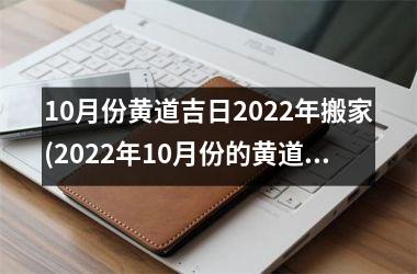 <h3>10月份黄道吉日2025年搬家(2025年10月份的黄道吉日查询)