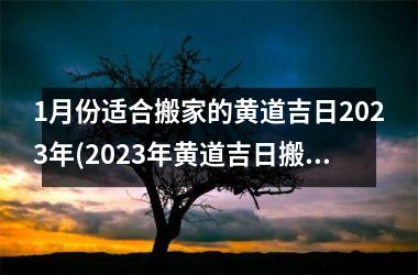 1月份适合搬家的黄道吉日2023年(2023年黄道吉日搬家指南，1月份更佳选择)