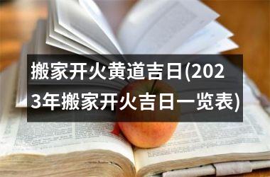 搬家开火黄道吉日(2025年搬家开火吉日一览表)