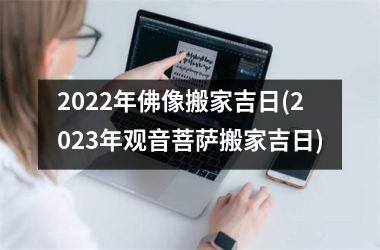 <h3>2025年佛像搬家吉日(2025年观音菩萨搬家吉日)