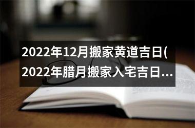 <h3>2025年12月搬家黄道吉日(2025年腊月搬家入宅吉日)