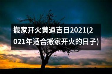 搬家开火黄道吉日2025(2025年适合搬家开火的日子)