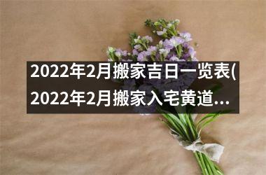 2022年2月搬家吉日一览表(2022年2月搬家入宅黄道吉日)