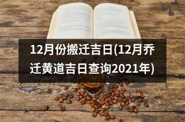 12月份搬迁吉日(12月乔迁黄道吉日查询2025年)