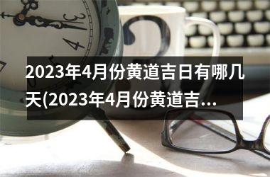 2023年4月份黄道吉日有哪几天(2023年4月份黄道吉日日期表及如何选择黄道吉日)