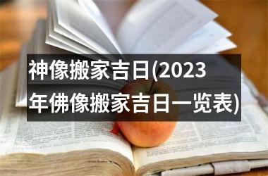 <h3>神像搬家吉日(2025年佛像搬家吉日一览表)