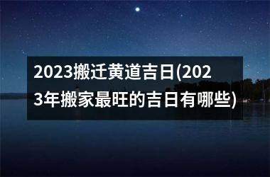 2025搬迁黄道吉日(2025年搬家旺的吉日有哪些)