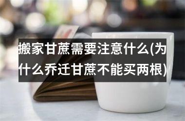 搬家甘蔗需要注意什么(为什么乔迁甘蔗不能买两根)