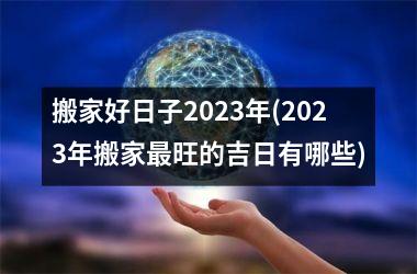 搬家好日子2025年(2025年搬家旺的吉日有哪些)