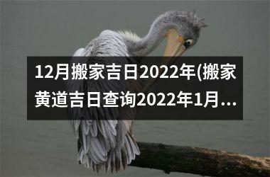 <h3>12月搬家吉日2022年(搬家黄道吉日查询2022年1月)