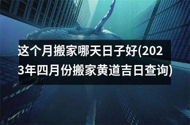 <h3>这个月搬家哪天日子好(2025年四月份搬家黄道吉日查询)