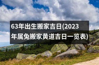 <h3>63年出生搬家吉日(2025年属兔搬家黄道吉日一览表)