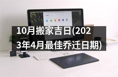 <h3>10月搬家吉日(2025年4月佳乔迁日期)