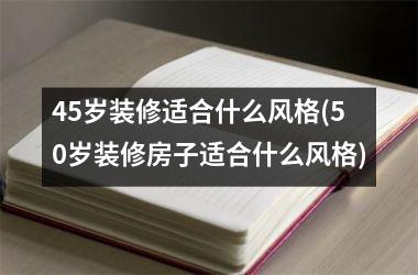 45岁装修适合什么风格(50岁装修房子适合什么风格)