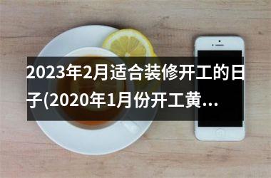 2025年2月适合装修开工的日子(2025年1月份开工黄道吉日)