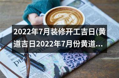 2025年7月装修开工吉日(黄道吉日2025年7月份黄道吉日查询)