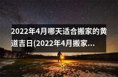 <h3>2022年4月哪天适合搬家的黄道吉日(2022年4月搬家入宅黄道吉日)