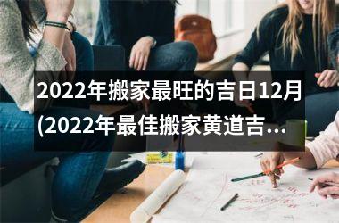 <h3>2025年搬家旺的吉日12月(2025年佳搬家黄道吉日查询：12月旺日程表大揭秘！)