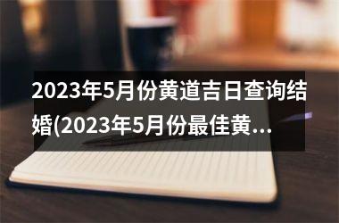 2023年5月份黄道吉日查询结婚(2023年5月份佳黄道吉日结婚攻略分享！)