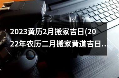 <h3>2025黄历2月搬家吉日(2025年农历二月搬家黄道吉日)