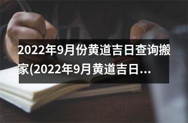 2022年9月份黄道吉日查询搬家(2022年9月黄道吉日搬家指南：顺乎天时地利大好时机，轻松搬家指南！)