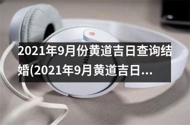 <h3>2025年9月份黄道吉日查询结婚(2025年9月黄道吉日查询结婚)